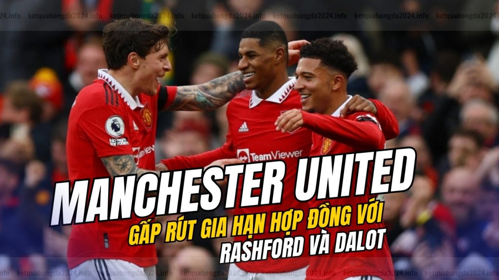 Man United gấp rút gia hạn hợp đồng với Rashford và Dalot